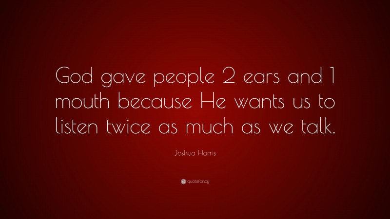 Joshua Harris Quote: “God gave people 2 ears and 1 mouth because He wants us to listen twice as much as we talk.”