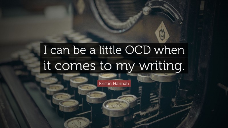 Kristin Hannah Quote: “I can be a little OCD when it comes to my writing.”