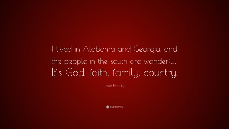 Sean Hannity Quote: “I lived in Alabama and Georgia, and the people in the south are wonderful. It’s God, faith, family, country.”