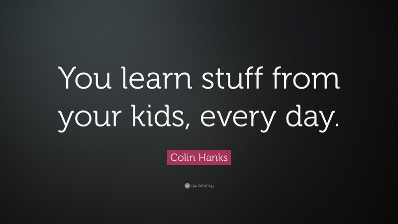 Colin Hanks Quote: “You learn stuff from your kids, every day.”