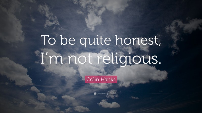 Colin Hanks Quote: “To be quite honest, I’m not religious.”