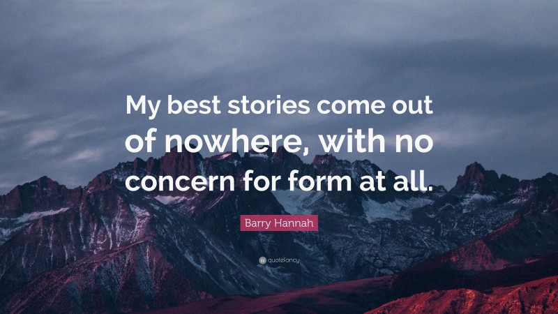 Barry Hannah Quote: “My best stories come out of nowhere, with no concern for form at all.”