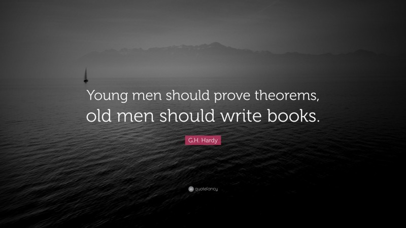 G.H. Hardy Quote: “Young men should prove theorems, old men should write books.”