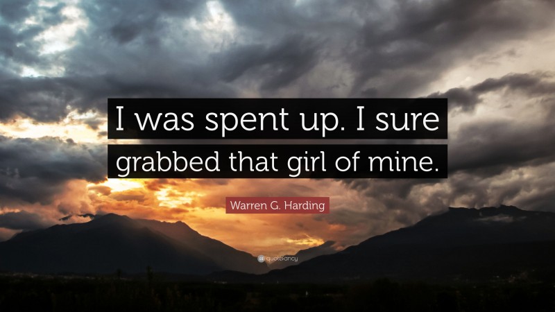 Warren G. Harding Quote: “I was spent up. I sure grabbed that girl of mine.”