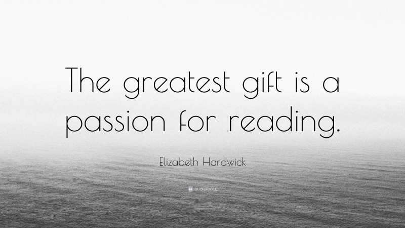 Elizabeth Hardwick Quote: “The greatest gift is a passion for reading.”