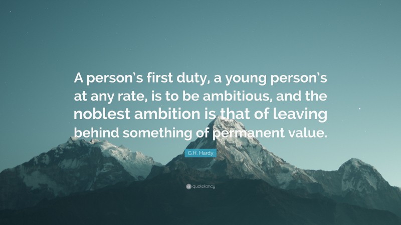 G.H. Hardy Quote: “A person’s first duty, a young person’s at any rate, is to be ambitious, and the noblest ambition is that of leaving behind something of permanent value.”