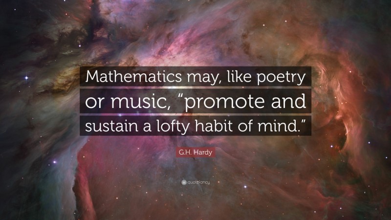 G.H. Hardy Quote: “Mathematics may, like poetry or music, “promote and sustain a lofty habit of mind.””