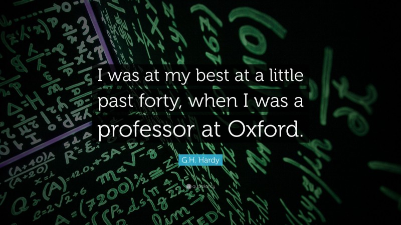 G.H. Hardy Quote: “I was at my best at a little past forty, when I was a professor at Oxford.”
