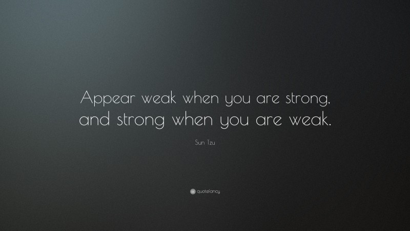 Sun Tzu Quote: “Appear weak when you are strong, and strong when you are weak.”