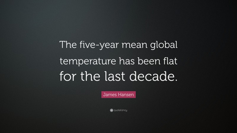 James Hansen Quote: “The five-year mean global temperature has been flat for the last decade.”