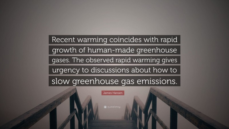 James Hansen Quote: “Recent warming coincides with rapid growth of human-made greenhouse gases. The observed rapid warming gives urgency to discussions about how to slow greenhouse gas emissions.”