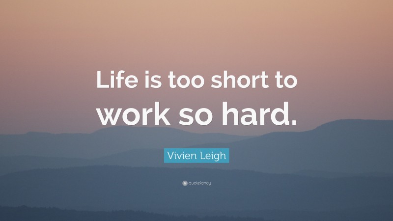 Vivien Leigh Quote: “Life is too short to work so hard.”