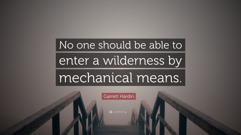 Garrett Hardin Quote: “No one should be able to enter a wilderness by mechanical means.”