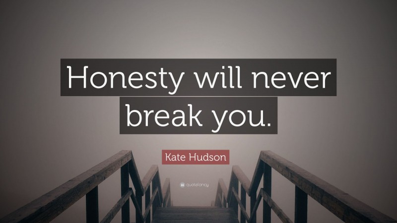 Kate Hudson Quote: “Honesty will never break you.”