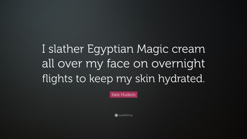 Kate Hudson Quote: “I slather Egyptian Magic cream all over my face on overnight flights to keep my skin hydrated.”