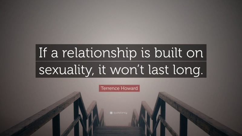 Terrence Howard Quote: “If a relationship is built on sexuality, it won’t last long.”