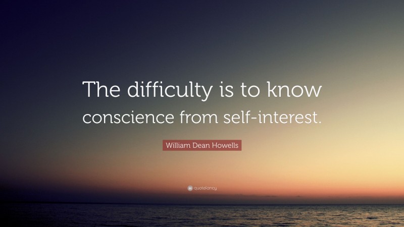 William Dean Howells Quote: “The difficulty is to know conscience from self-interest.”