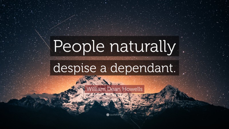 William Dean Howells Quote: “People naturally despise a dependant.”