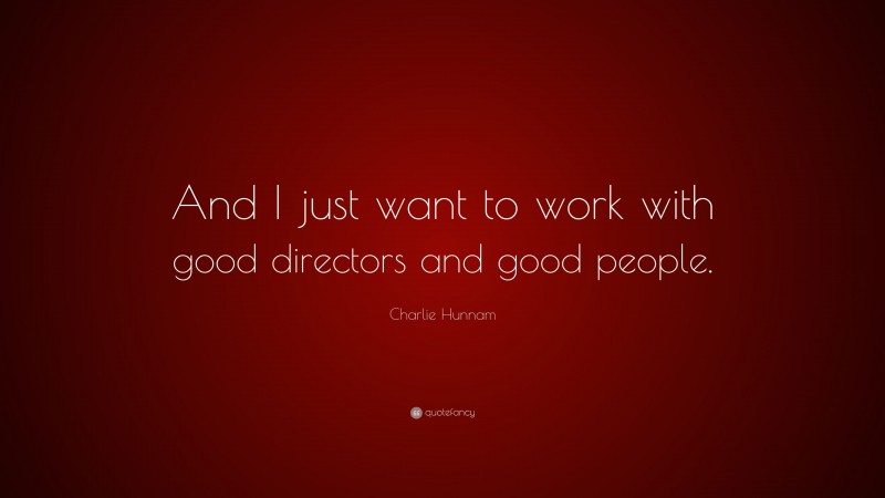 Charlie Hunnam Quote: “And I just want to work with good directors and good people.”