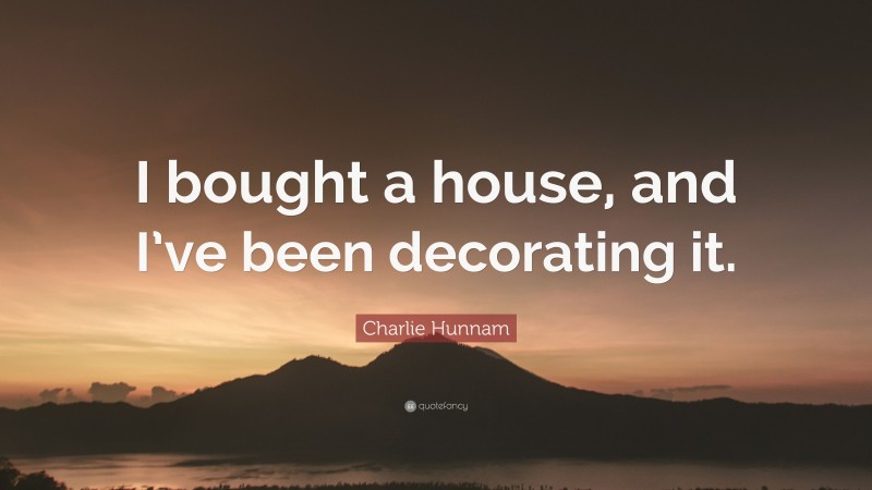 Charlie Hunnam Quote: “I bought a house, and I’ve been decorating it.”