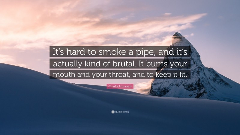 Charlie Hunnam Quote: “It’s hard to smoke a pipe, and it’s actually kind of brutal. It burns your mouth and your throat, and to keep it lit.”