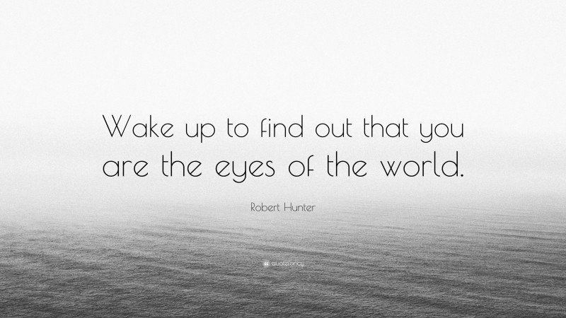 Robert Hunter Quote: “Wake up to find out that you are the eyes of the world.”