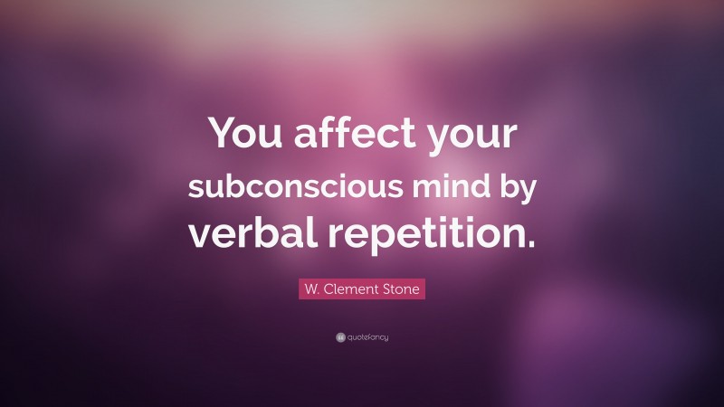 W. Clement Stone Quote: “You affect your subconscious mind by verbal repetition.”