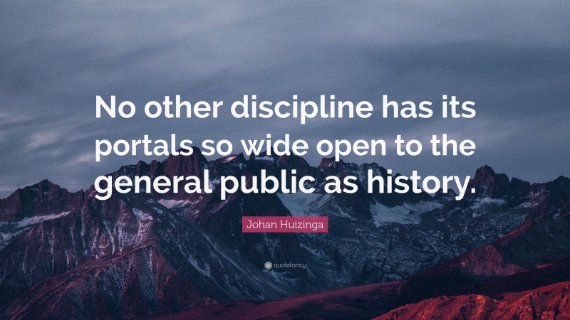 Johan Huizinga Quote: “No other discipline has its portals so wide open to the general public as history.”