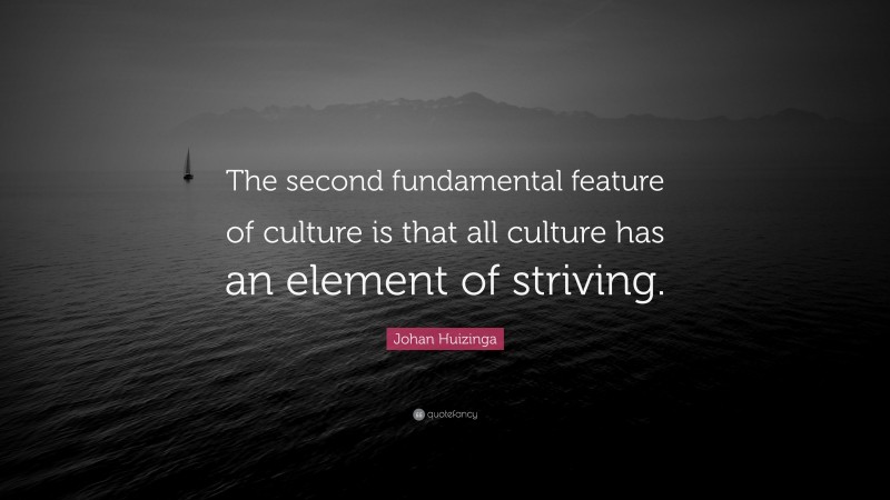 Johan Huizinga Quote: “The second fundamental feature of culture is that all culture has an element of striving.”