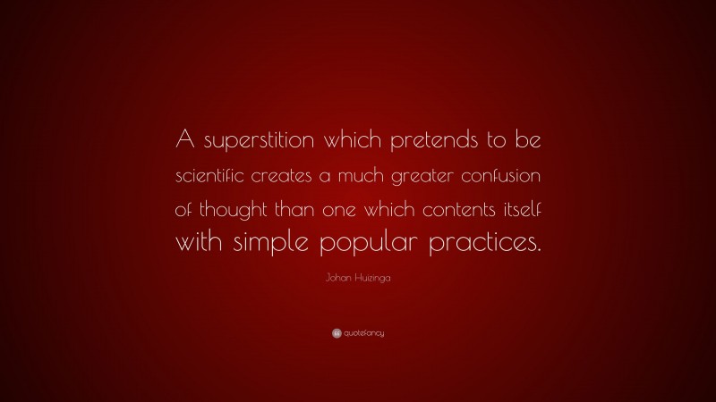 Johan Huizinga Quote: “A superstition which pretends to be scientific creates a much greater confusion of thought than one which contents itself with simple popular practices.”