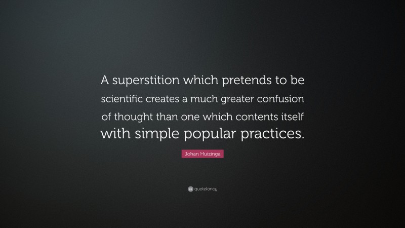 Johan Huizinga Quote: “A superstition which pretends to be scientific creates a much greater confusion of thought than one which contents itself with simple popular practices.”