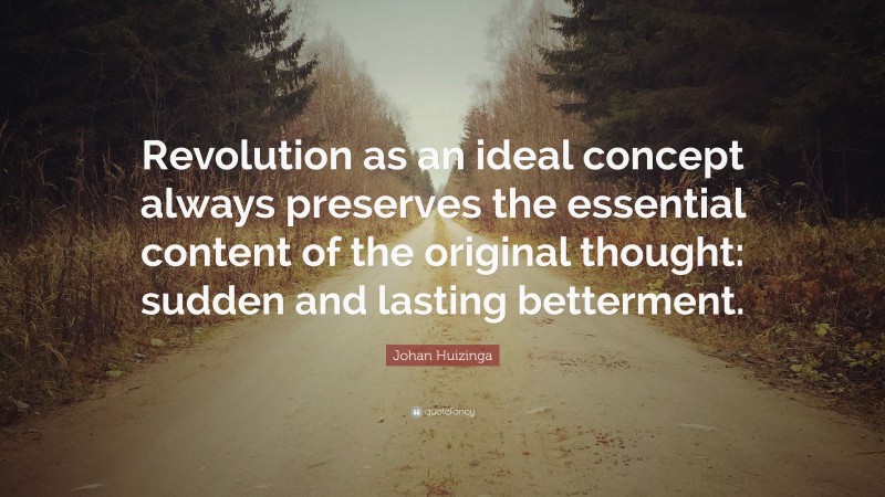 Johan Huizinga Quote: “Revolution as an ideal concept always preserves the essential content of the original thought: sudden and lasting betterment.”