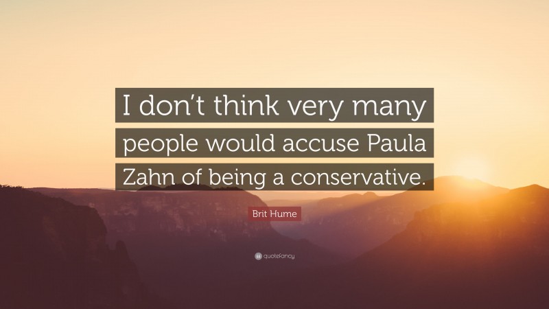 Brit Hume Quote: “I don’t think very many people would accuse Paula Zahn of being a conservative.”