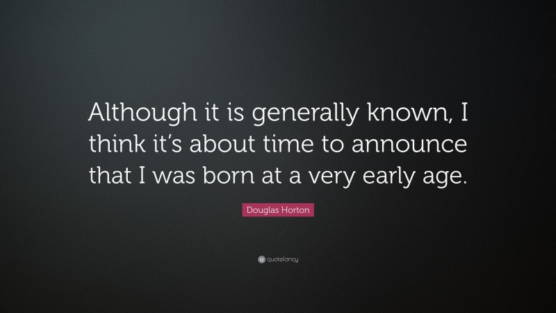 Douglas Horton Quote: “Although it is generally known, I think it’s about time to announce that I was born at a very early age.”