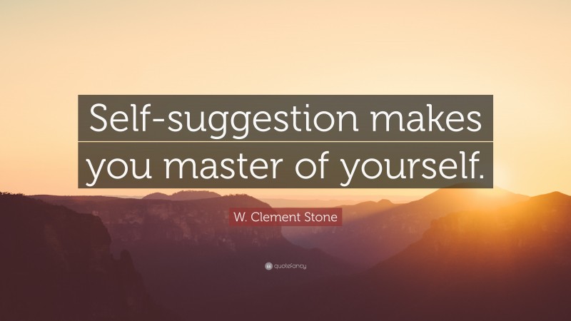 W. Clement Stone Quote: “Self-suggestion makes you master of yourself.”