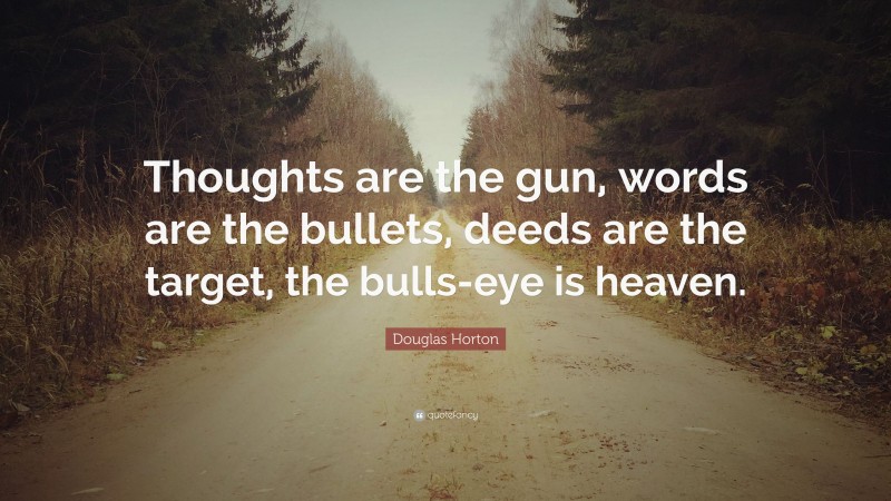 Douglas Horton Quote: “Thoughts are the gun, words are the bullets, deeds are the target, the bulls-eye is heaven.”