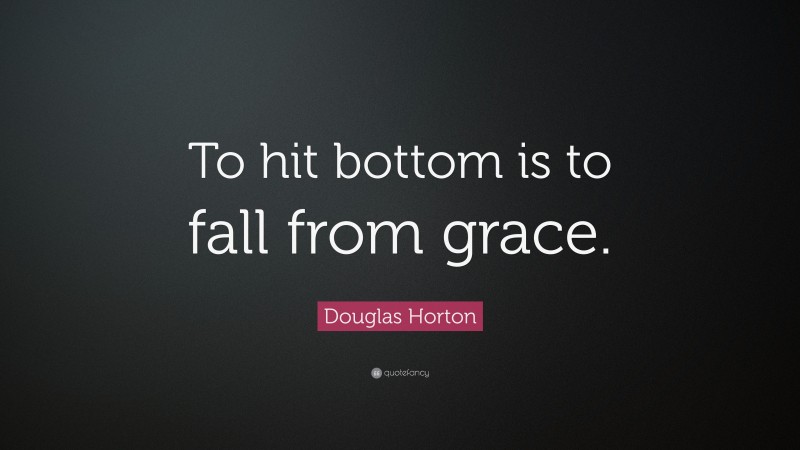 Douglas Horton Quote: “To hit bottom is to fall from grace.”