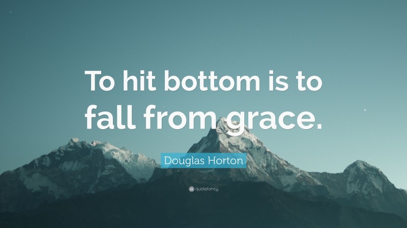 Douglas Horton Quote: “To hit bottom is to fall from grace.”