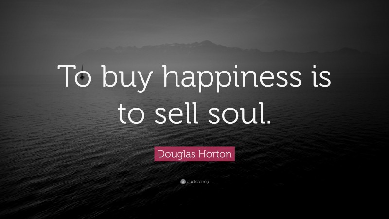 Douglas Horton Quote: “To buy happiness is to sell soul.”