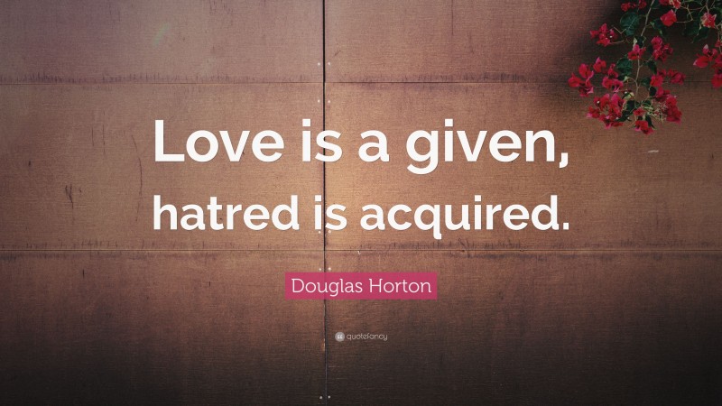Douglas Horton Quote: “Love is a given, hatred is acquired.”