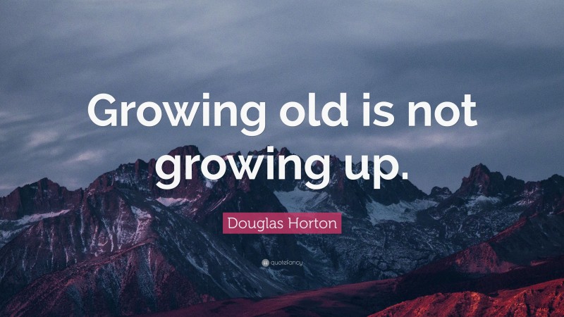 Douglas Horton Quote: “Growing old is not growing up.”