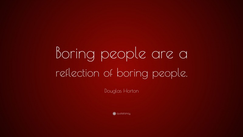 Douglas Horton Quote: “Boring people are a reflection of boring people.”
