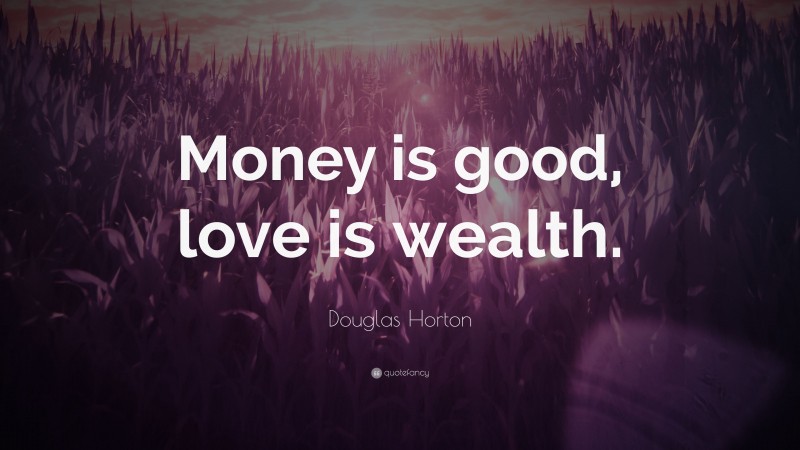 Douglas Horton Quote: “Money is good, love is wealth.”