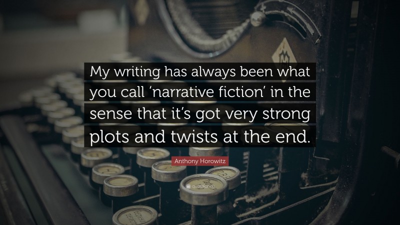 Anthony Horowitz Quote: “My writing has always been what you call ‘narrative fiction’ in the sense that it’s got very strong plots and twists at the end.”