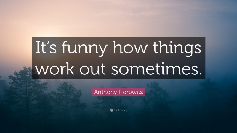 Anthony Horowitz Quote: “It’s funny how things work out sometimes.”