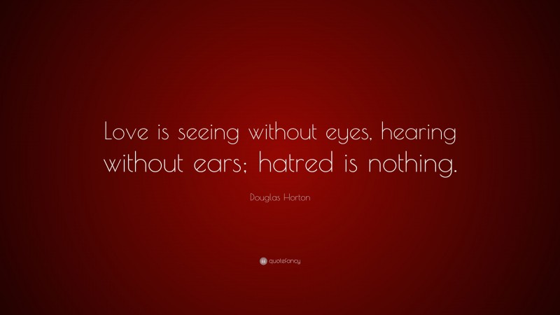 Douglas Horton Quote: “Love is seeing without eyes, hearing without ears; hatred is nothing.”