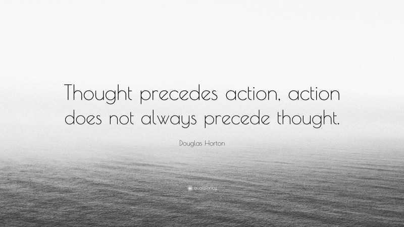Douglas Horton Quote: “Thought precedes action, action does not always precede thought.”