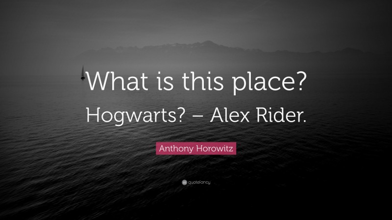 Anthony Horowitz Quote: “What is this place? Hogwarts? – Alex Rider.”