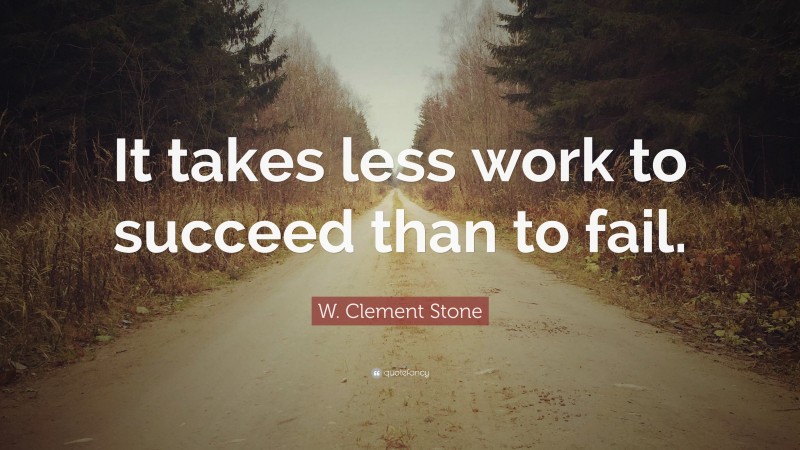 W. Clement Stone Quote: “It takes less work to succeed than to fail.”