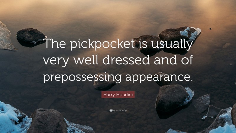 Harry Houdini Quote: “The pickpocket is usually very well dressed and of prepossessing appearance.”